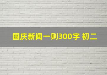 国庆新闻一则300字 初二